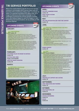 UPCOMING EVENTS
JANUARY:
CYBER WARFARE
London, UK
Reducing the reliance on networked information for your operations,
communications and data storage is not an option. However, this heightened
dependence does lead to increased levels of risk and potential consequences
from malicious attacks and hackers. Cyber space resilience is integral to national
security strategies, and ensuring you build impenetrable network defence
capabilities is essential to maintain security.
Defence IQ’s international Cyber Warfare conference is Europe’s most established
symposium dedicated to military and governmental Computer Network Operations.
Combining insights on policy, legislation and technology advances alongside threat
identification, we establish the operational challenges and requirements that
military organisations and governments face.Whether developing internal
measures or integrating new protective technologies, the demand for protective
solutions is growing.With the changing face of cyber operations, ensure you hear
first hand the tailored solutions to secure Computer Network Operations.
FEBRUARY:
DELIVERING VALUE FOR MONEY IN DEFENCE
London, UK
TACTICAL DATA LINKS
Prague, Czech Republic
DIRECTED ENERGY WEAPONS
London, UK
MARCH:
BATTLEFIELD HEALTHCARE
Munich, Germany
Battlefield Healthcare will offer a forum for military, government, industry &
academia to discuss goals/objectives, implementation strategies, enablers/barriers
and existing program initiatives for improved Battlefield Healthcare.The
important clinical information needed to make life-saving decisions in theatre, as
well as the latest policies and procedures will be discussed. Case studies in
continuity of casualty care from front line through rehabilitation are included.The
conference is CME accredited for serving medical personnel.
TRI SERVICE PORTFOLIO
Many of our events feature a specific focus on tri-service
missions or technologies which have an impact upon all
branches of the armed forces. Being “joint” is no longer an
option, it is essential and Defence IQ s able to offer you a
range of conferences which help to shed light on the
challenges of achieving this and the solutions available.
From Joint Medical Support to Joint Fire Support to Joint
Networking and Communications, we can provide you with
the focus required.
Visit: www.defenceiq.com for more information • Call: +44 (0)207 368 9300 • Email: enquire@defenceiq.com
TRISERVICEPORTFOLIO
UPCOMING EVENTS
APRIL:
TACTICAL COMMUNICATIONS
London, UK
NIGHT VISION SYSTEMS
London, UK
MAY:
AIR/LAND INTEGRATION AND JOINT FIRE SUPPORT
London, UK
JUNE:
STRATEGIC COMMUNICATIONS AND MISO
London, UK
Now in its 9th year, is the best attended and most influential meeting of its kind
in the world. It is here that the world’s leading figures from the Influence,
Psychological Operations, Strategic Communications and Public Diplomacy
communities gather to share new conceptual thinking, policy updates and key
Lessons Learned from ongoing Information campaigns.
Discussions will shed new light on the following crucial issues:
• Target Audience engagement and message delivery technique
• The employment of New and Social Media for influence activity and harnessing
all available assets
• The coordination of messages between different “information actors” in the
global media environment
• The Measurement of Effect of information campaigns
• The relationship between PsyOps, IO and Strategic Communication
POWER SOURCES
London, UK
NCW
Brussels, Belgium
The practicalities of operational issues affecting the development and deployment
of networked enabled capabilities will be analysed both in terms of operational
benefits identified and lessons learned in theatre, along with the effect today’s
military realities have on progress in the next five years:
• Operational Information Management: Enabling interactive C2, responsive logistic,
target acquisition, FFT, intelligence, and other computer applications and
databases to be used by in real time by Operators and Commanders on the ground
• Building impenetrable network security:National protection strategies and operational
security for Computer Network Operations (CNO) for the expanded network
• Transformation:As the battle space has dictated how the networks have
developed rather than the networks dictating future operations, how is
interoperability being increased with coalition forces operating in the same
congested battlespace through effective networking
• Ensuring mission success on the expanded network, including user driven
applications from the tactical and operational level
• Human factors and training: Enabling officers on the ground to manage and
disseminate the abundance of information received during operations
JULY:
THROUGH LIFE SUPPORT AND COSTING
London, UK
SEPTEMBER:
JOINT SIMULATION AND TRAINING
London, UK
OCTOBER:
NON TRADITIONAL ISR
London UK
NOVEMBER:
DEFENCE PARTNERING
London UK
RADAR
London UK
 