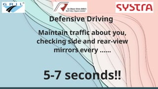Defensive Driving
Maintain traffic about you,
checking side and rear-view
mirrors every ……
5-7 seconds!!
 