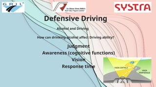 Defensive Driving
Alcohol and Driving
How can drinking alcohol affect Driving ability?
Judgment
Awareness (cognitive functions)
Vision
Response time
 