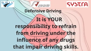 Defensive Driving
It is YOUR
responsibility to refrain
from driving under the
influence of any drugs
that impair driving skills.
 