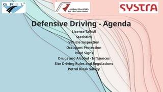 Defensive Driving - Agenda
License Talks!!
Statistics
Vehicle Inspection
Occupant Protection
Road Signs
Drugs and Alcohol - Influences
Site Driving Rules and Regulations
Petrol Kiosk Safety
 