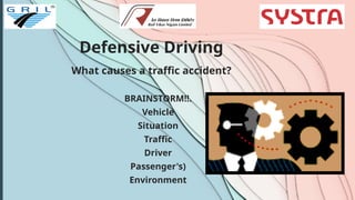 Defensive Driving
What causes a traffic accident?
BRAINSTORM!!.
Vehicle
Situation
Traffic
Driver
Passenger's)
Environment
 