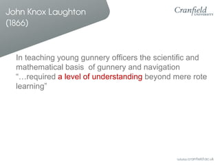 John Knox Laughton
(1866)


  In teaching young gunnery officers the scientific and
  mathematical basis of gunnery and navigation
  “…required a level of understanding beyond mere rote
  learning”
 