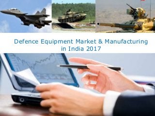 Defence Equipment Market & Manufacturing
in India 2017
 