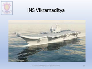INS Vikramaditya
M.V.HERWADKAR ENGLISH MEDIUM SCHOOL 13
 