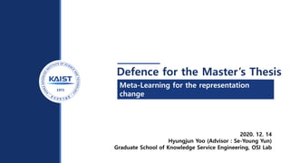 Meta-Learning for the representation
change
in task-specific update
Defence for the Master’s Thesis
2020. 12. 14
Hyungjun Yoo (Advisor : Se-Young Yun)
Graduate School of Knowledge Service Engineering, OSI Lab
 