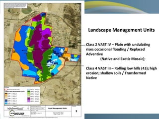KLEINFELDER CONFIDENTIAL
Landscape Management Units
Class 2 VAST IV – Plain with undulating
rises occasional flooding / Replaced
Adventive
(Native and Exotic Mosaic);
Class 4 VAST III – Rolling low hills (43); high
erosion; shallow soils / Transformed
Native
 