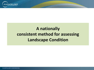 KLEINFELDER CONFIDENTIAL
A nationally
consistent method for assessing
Landscape Condition
 