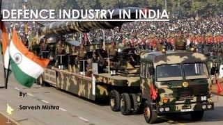 DEFENCE INDUSTRY IN INDIA
By:
Sarvesh Mishra
 