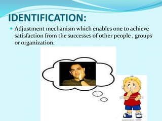 IDENTIFICATION:
 Adjustment mechanism which enables one to achieve
satisfaction from the successes of other people , groups
or organization.
 