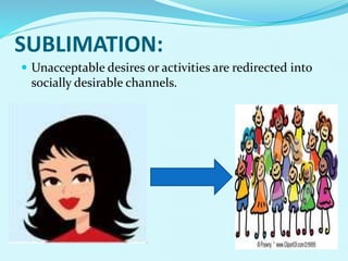 SUBLIMATION:
 Unacceptable desires or activities are redirected into
socially desirable channels.
 