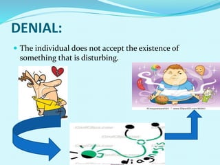 DENIAL:
 The individual does not accept the existence of
something that is disturbing.
 