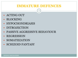 IMMATURE DEFENCES
DEFENCE MECHANISMS
10
 ACTING OUT
 BLOCKING
 HYPOCHONDRIASIS
 INTROJECTION
 PASSIVE AGGRESSIVE BEHA...