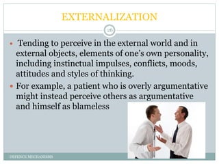 EXTERNALIZATION
DEFENCE MECHANISMS
26
 Tending to perceive in the external world and in
external objects, elements of one...