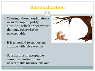 Rationalization
DEFENCE MECHANISMS
29
 Offering rational explanations
in an attempt to justify
attitudes, beliefs or beha...