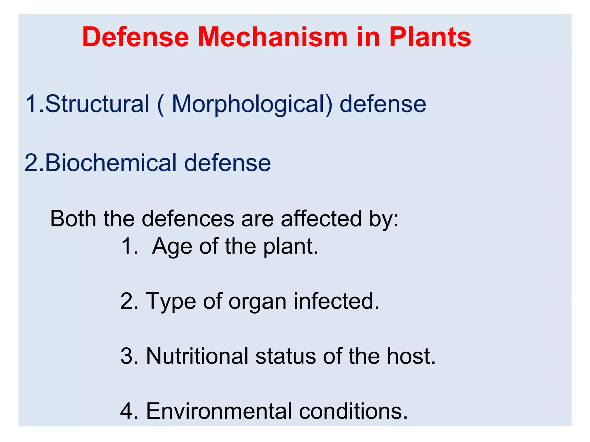 Defense Mechanism in Plants
1.Structural ( Morphological) defense
2.Biochemical defense
Both the defences are affected by:
1. Age of the plant.
2. Type of organ infected.
3. Nutritional status of the host.
4. Environmental conditions.
 