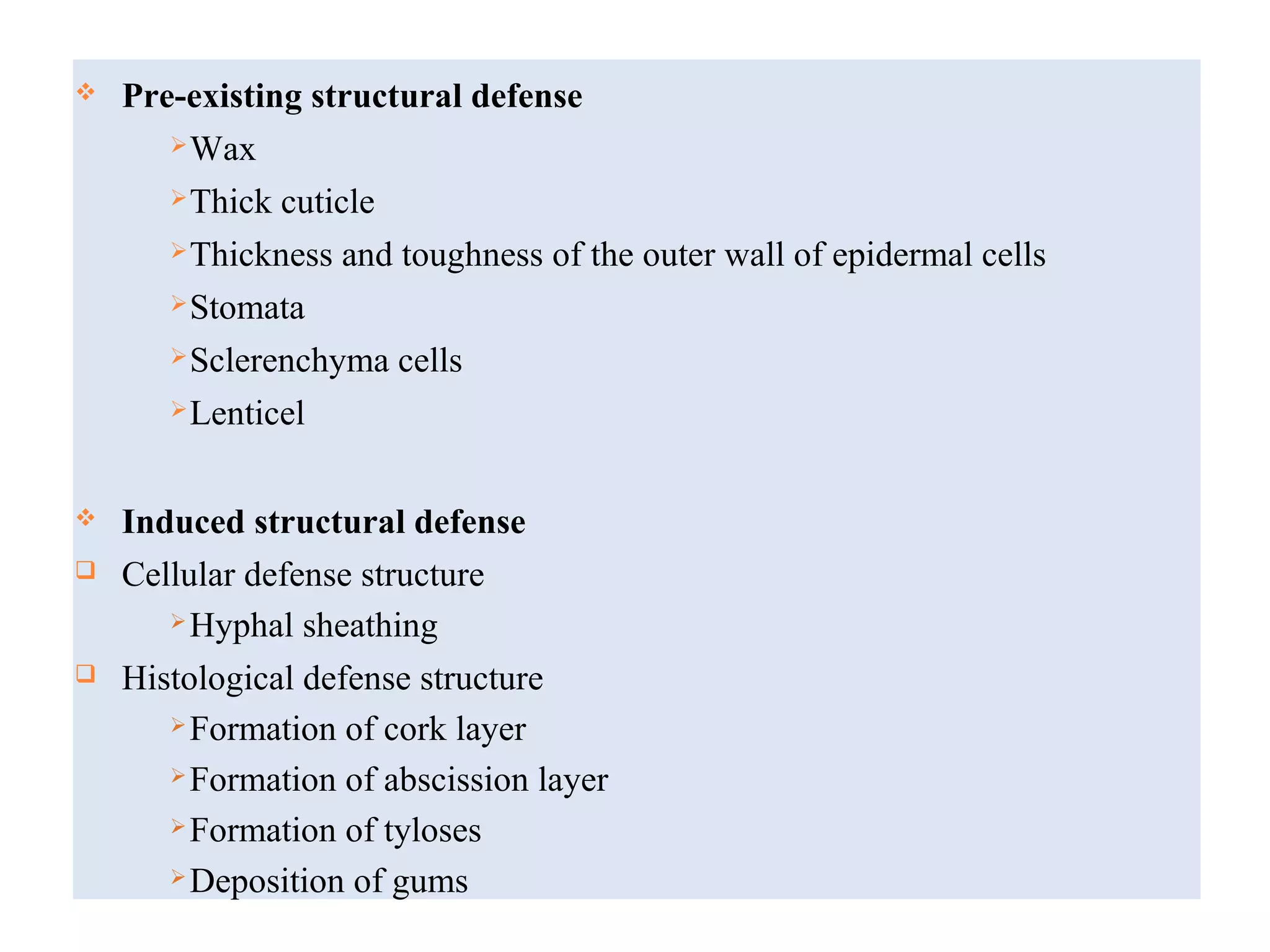  Pre-existing structural defense
Wax
Thick cuticle
Thickness and toughness of the outer wall of epidermal cells
Stomata
Sclerenchyma cells
Lenticel
 Induced structural defense
 Cellular defense structure
Hyphal sheathing
 Histological defense structure
Formation of cork layer
Formation of abscission layer
Formation of tyloses
Deposition of gums
 