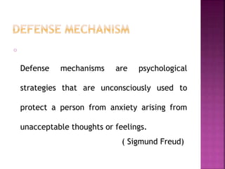 o
Defense mechanisms are psychological
strategies that are unconsciously used to
protect a person from anxiety arising from
unacceptable thoughts or feelings.
( Sigmund Freud)
 