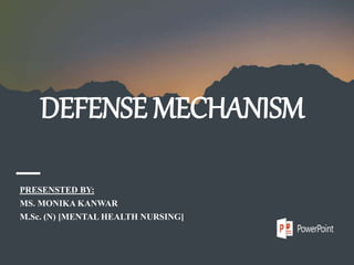 DEFENSE MECHANISM
PRESENSTED BY:
MS. MONIKA KANWAR
M.Sc. (N) [MENTAL HEALTH NURSING]
 