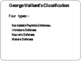 George Valliant’sClassification
Four types:-
Narcissistic-Psychotic Defenses
Immature Defenses
Neurotic Defenses
Mature Defenses
 