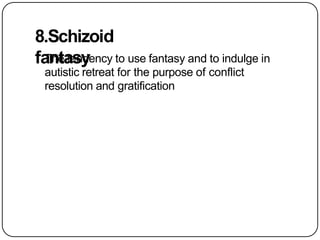 8.Schizoid
fantasy
The tendency to use fantasy and to indulge in
autistic retreat for the purpose of conflict
resolution and gratification
 