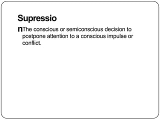 Supressio
nThe conscious or semiconscious decision to
postpone attention to a conscious impulse or
conflict.
 