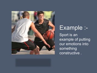 Example :-
Sport is an
example of putting
our emotions into
something
constructive .
 