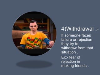 4)Withdrawal :-
If someone faces
failure or rejection
they try to
withdraw from that
situation .
Ex:- fear of
rejection in
making friends .
 