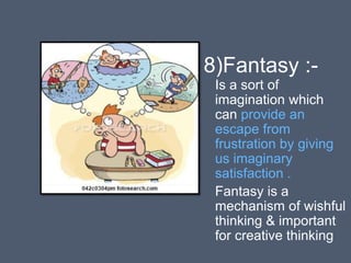 8)Fantasy :-
Is a sort of
imagination which
can provide an
escape from
frustration by giving
us imaginary
satisfaction .
Fantasy is a
mechanism of wishful
thinking & important
for creative thinking
 