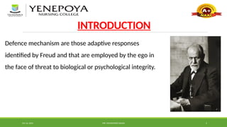 Oct 16, 2024 MR. MOHAMMED SAHAD 5
INTRODUCTION
Defence mechanism are those adaptive responses
identified by Freud and that are employed by the ego in
the face of threat to biological or psychological integrity.
 