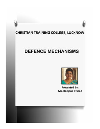 CHRISTIAN TRAINING COLLEGE, LUCKNOW
DEFENCE MECHANISMS
Presented By:
Ms. Ranjana Prasad
 