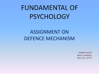 FUNDAMENTAL OF
PSYCHOLOGY
ASSIGNMENT ON
DEFENCE MECHANISM
SUBMITTED BY
RAHUL MANDAL
ROLL NO:-20771
 