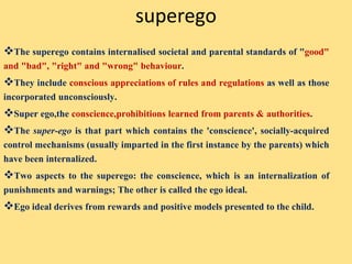 superego
The superego contains internalised societal and parental standards of "good"
and "bad", "right" and "wrong" beha...