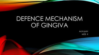 DEFENCE MECHANISM
OF GINGIVA
Achi joshi
MDS II
 