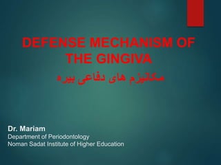 Dr. Mariam
Department of Periodontology
Noman Sadat Institute of Higher Education
DEFENSE MECHANISM OF
THE GINGIVA
‫بیره‬ ‫دفاعی‬ ‫های‬ ‫مکانیزم‬
 