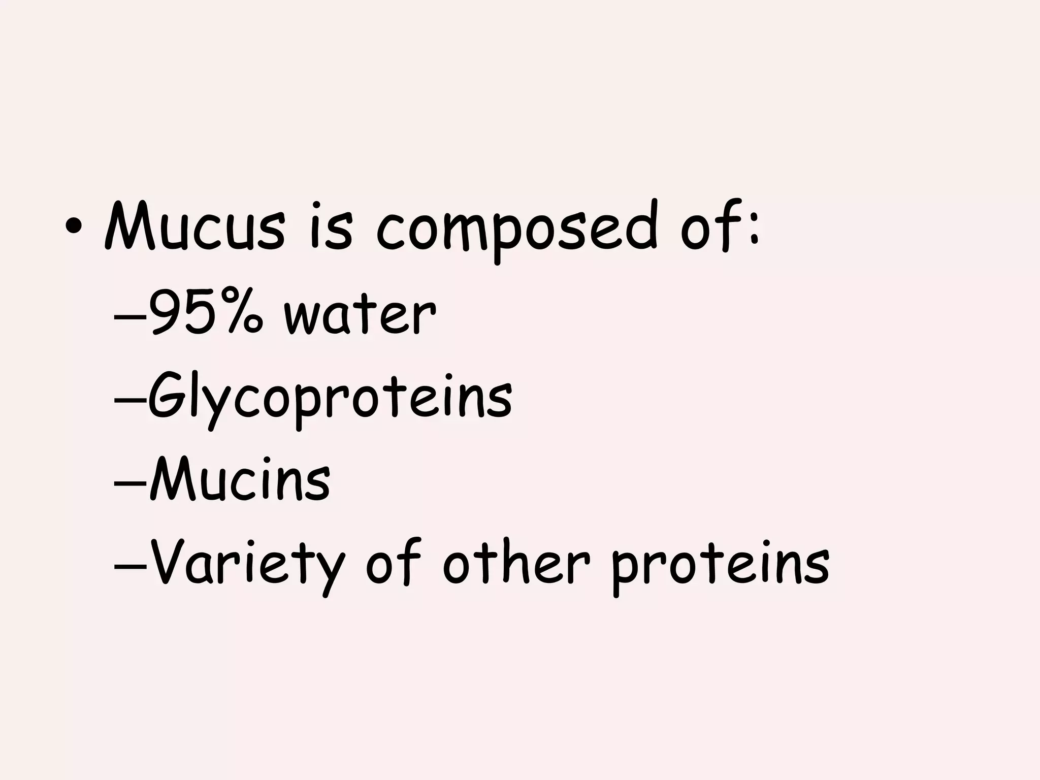 • Mucus is composed of:
–95% water
–Glycoproteins
–Mucins
–Variety of other proteins
 
