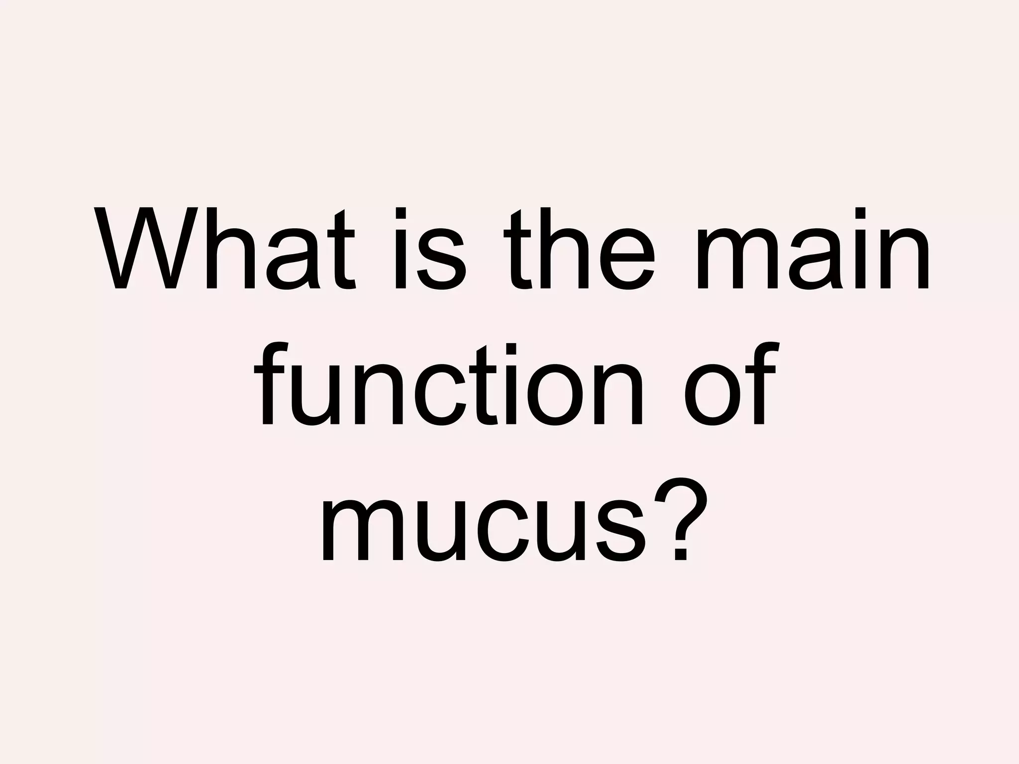 What is the main
function of
mucus?
 