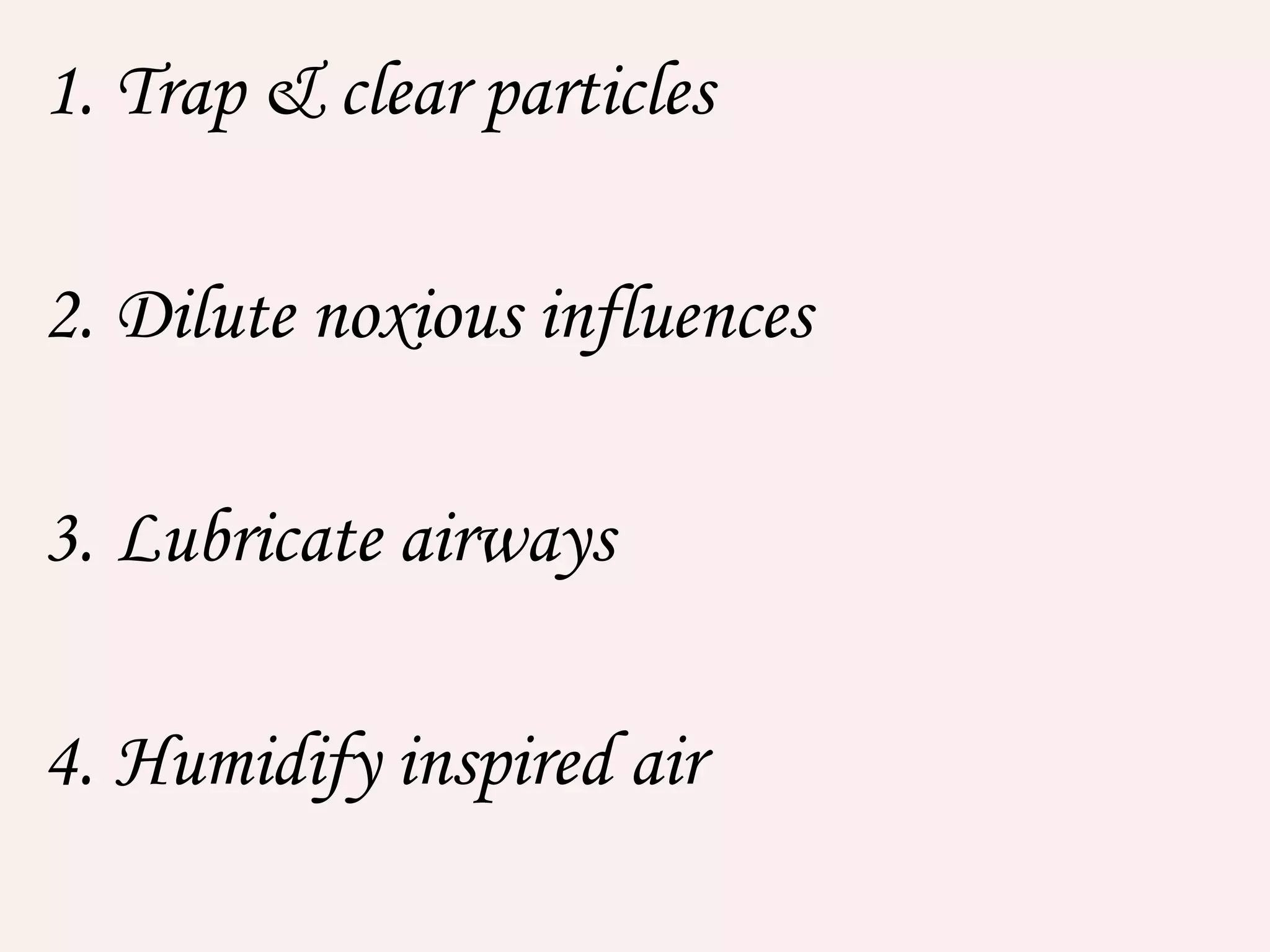 1. Trap & clear particles
2. Dilute noxious influences
3. Lubricate airways
4. Humidify inspired air
 