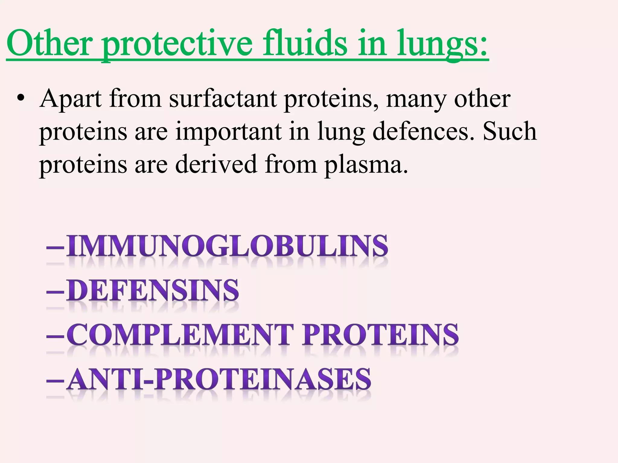 • Apart from surfactant proteins, many other
proteins are important in lung defences. Such
proteins are derived from plasma.
 