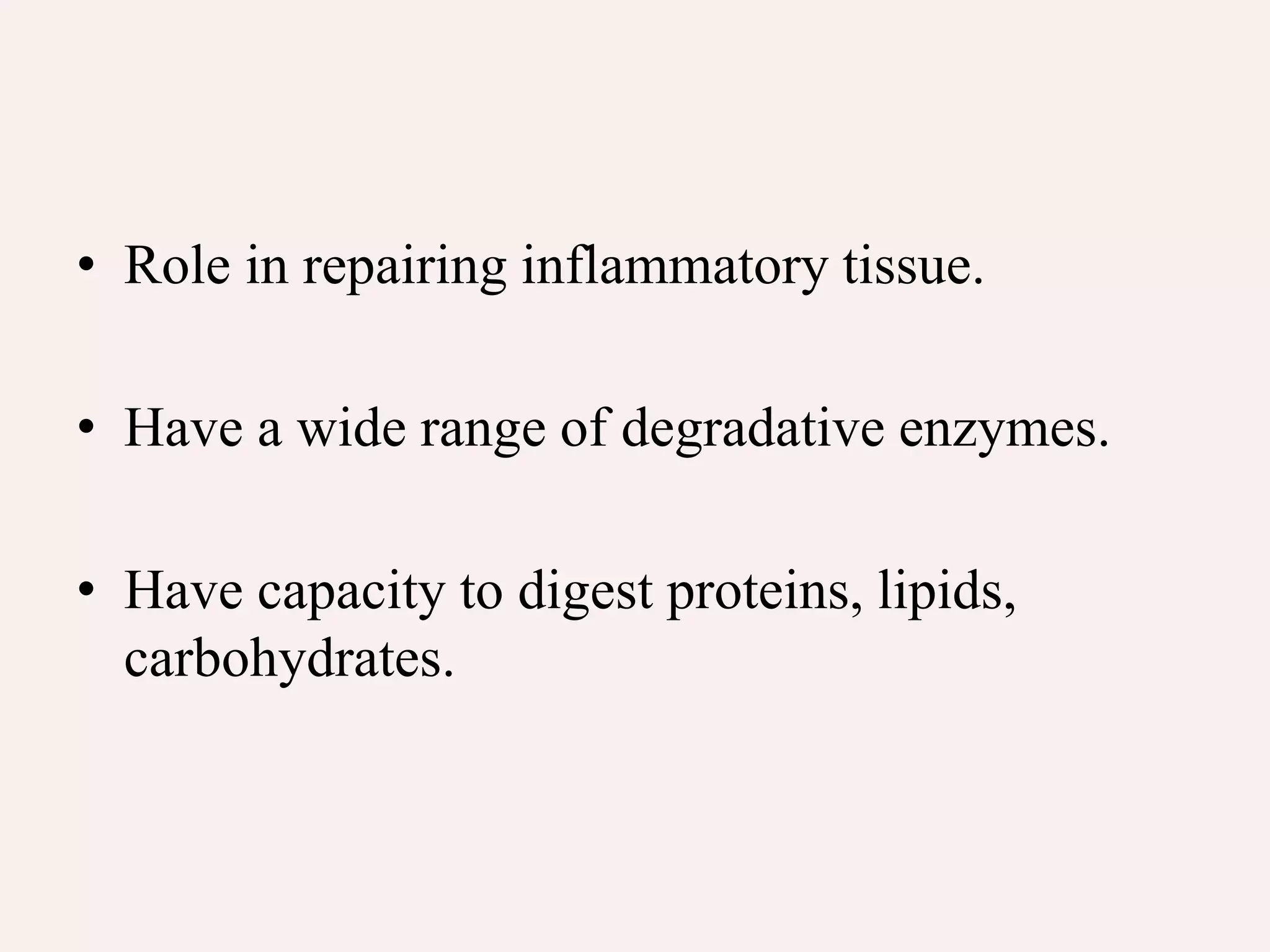 • Role in repairing inflammatory tissue.
• Have a wide range of degradative enzymes.
• Have capacity to digest proteins, lipids,
carbohydrates.
 