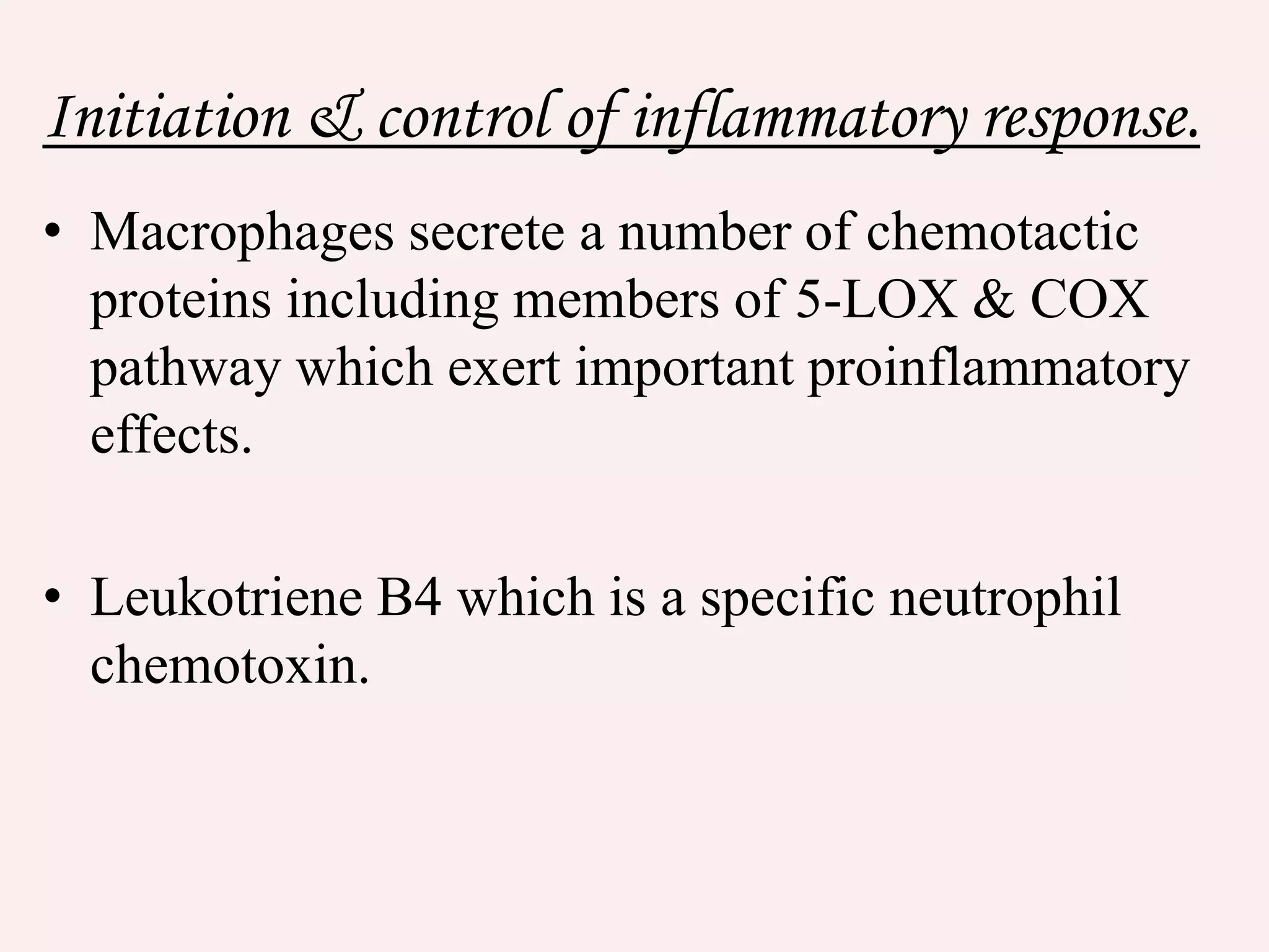 Initiation & control of inflammatory response.
• Macrophages secrete a number of chemotactic
proteins including members of 5-LOX & COX
pathway which exert important proinflammatory
effects.
• Leukotriene B4 which is a specific neutrophil
chemotoxin.
 