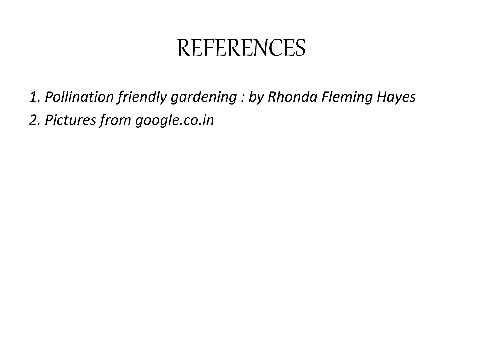 REFERENCES
1. Pollination friendly gardening : by Rhonda Fleming Hayes
2. Pictures from google.co.in
 