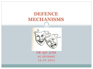 DEFENCE 
MECHANISMS 
DR AJU JOSE 
PG STUDENT 
16-07-2014 
 