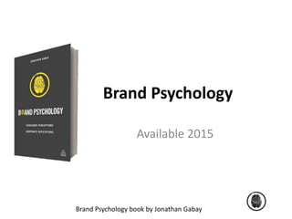 Brand Psychology 
Available 2015 
Brand Psychology book by Jonathan Gabay 
