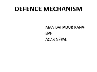 DEFENCE MECHANISM
MAN BAHADUR RANA
BPH
ACAS,NEPAL
 