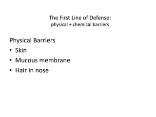 The First Line of Defense:
physical + chemical barriers
Physical Barriers
• Skin
• Mucous membrane
• Hair in nose
 