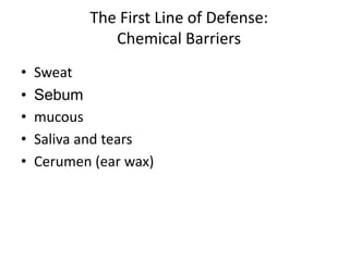 The First Line of Defense:
Chemical Barriers
• Sweat
• Sebum
• mucous
• Saliva and tears
• Cerumen (ear wax)
 