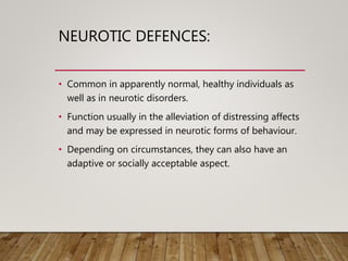 NEUROTIC DEFENCES:
• Common in apparently normal, healthy individuals as
well as in neurotic disorders.
• Function usually...