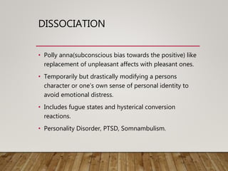DISSOCIATION
• Polly anna(subconscious bias towards the positive) like
replacement of unpleasant affects with pleasant one...