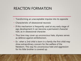 REACTION FORMATION
• Transforming an unacceptable impulse into its opposite
• Characteristic of obsessional neurosis
• If ...
